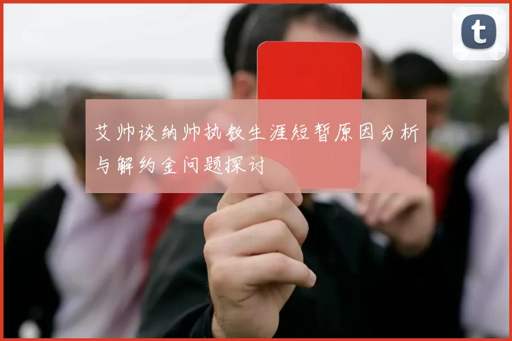 艾帅谈纳帅执教生涯短暂原因分析与解约金问题探讨