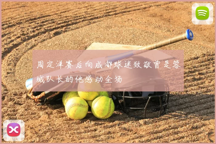 周定洋赛后向成都球迷致敬曾是蓉城队长的他感动全场