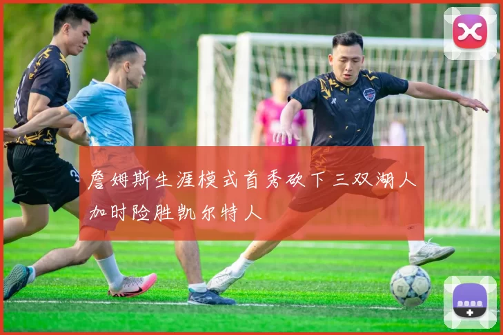 詹姆斯生涯模式首秀砍下三双湖人加时险胜凯尔特人