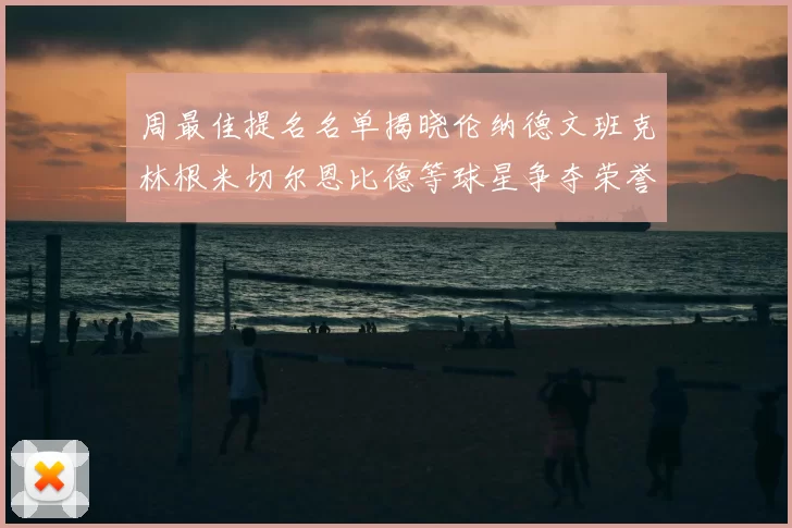 周最佳提名名单揭晓伦纳德文班克林根米切尔恩比德等球星争夺荣誉