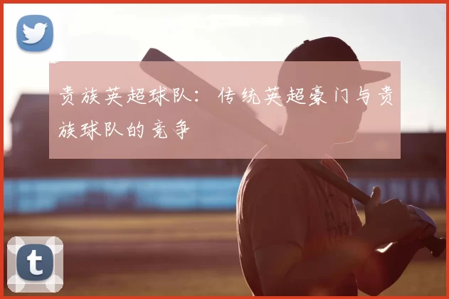 贵族英超球队：传统英超豪门与贵族球队的竞争
